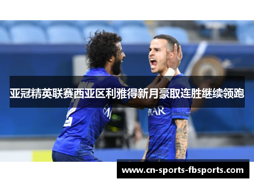 亚冠精英联赛西亚区利雅得新月豪取连胜继续领跑