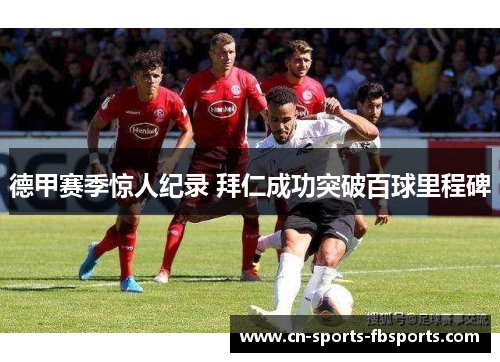 德甲赛季惊人纪录 拜仁成功突破百球里程碑