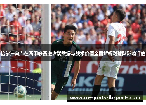 恰尔汗奥卢在西甲联赛进攻端数据与战术价值全面解析对球队影响评估