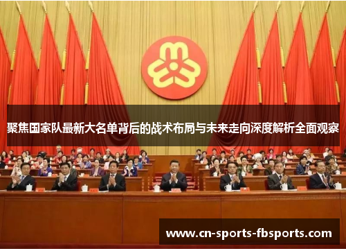 聚焦国家队最新大名单背后的战术布局与未来走向深度解析全面观察