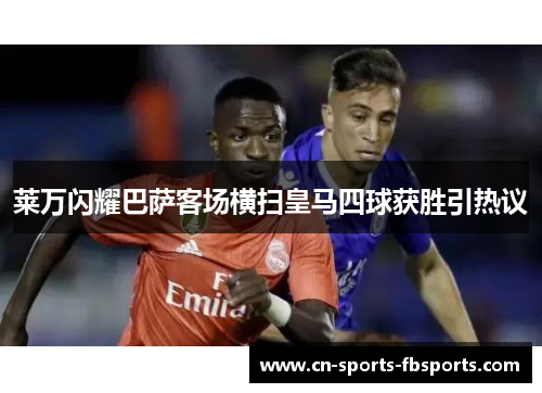 莱万闪耀巴萨客场横扫皇马四球获胜引热议