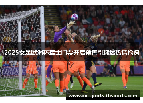 2025女足欧洲杯瑞士门票开启预售引球迷热情抢购