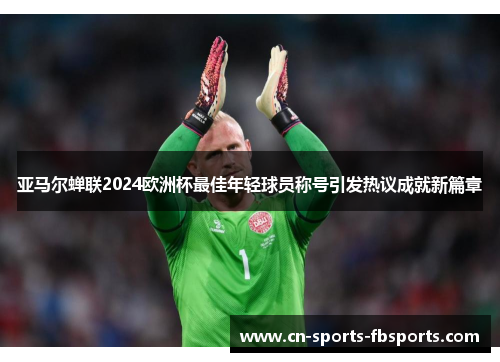 亚马尔蝉联2024欧洲杯最佳年轻球员称号引发热议成就新篇章