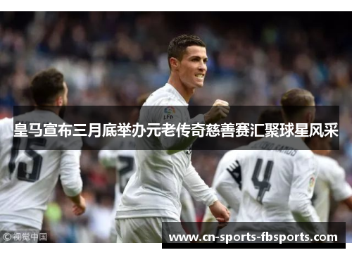 皇马宣布三月底举办元老传奇慈善赛汇聚球星风采 皇马宣布三月底举办元老传奇慈善赛汇聚球星风采